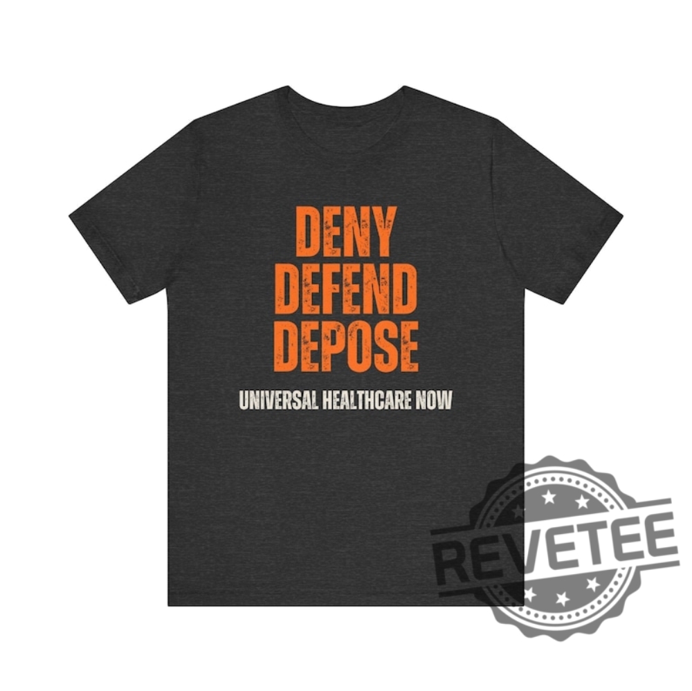 Universal Healthcare Now Deny Defend Depose Shirt Tshirt Hoodie Sweatshirt Gifts For Men Women Unique Universal Healthcare Now Deny Defend Depose Shirt Tshirt Hoodie Sweatshirt Gifts For Men Women Unique