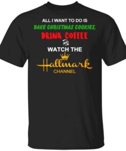 All I Want To Do Is Bake Christmas Cookies Drink Coffee And Watch The Hallmark Channel T-Shirts, Hoodies, Sweater All I Want To Do Is Bake Christmas Cookies Drink Coffee And Watch The Hallmark Channel T-Shirts, Hoodies, Sweater