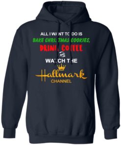 All I Want To Do Is Bake Christmas Cookies Drink Coffee And Watch The Hallmark Channel T-Shirts, Hoodies, Sweater