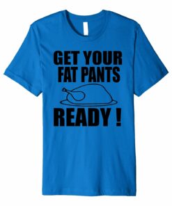 Get Your Fat Pants Ready Thanksgiving Day Tshirt