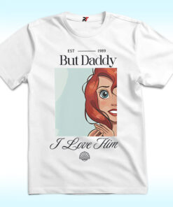 But Daddy I Love Him Shirt, Little Mermaid and Ariel