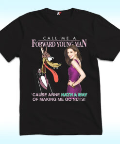 Call Me A Forward Young Man Cause Anne Hath A Way Of Making Me Go Nuts Shirt