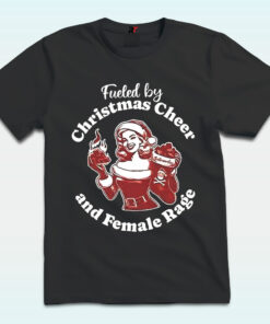 Fueled By Christmas Cheer And Female Rage Patriarchy T Shirt
