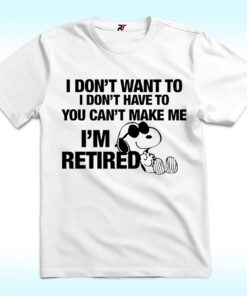 I Don’t Want To I’m Retired Shirt Snoopy Shirt