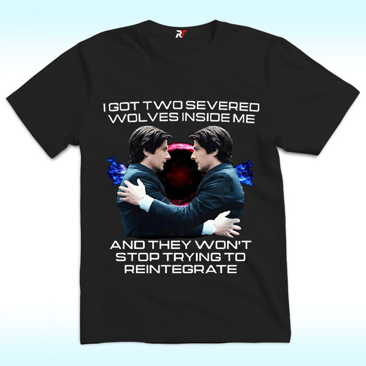 I Got Two Severed Wolves Inside Me And They Won’t Stop Trying To Reintegrate Severance Shirt I Got Two Severed Wolves Inside Me And They Won’t Stop Trying To Reintegrate Severance Shirt