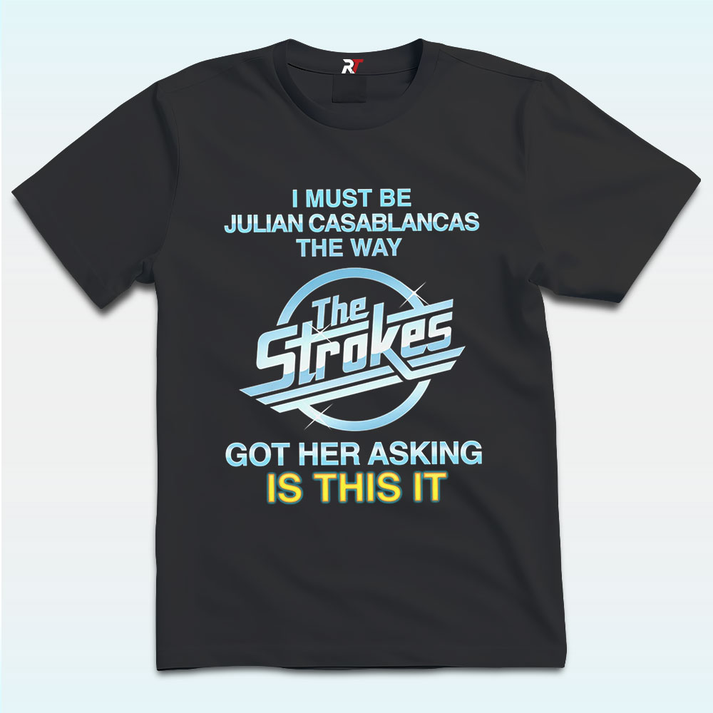 I Must Be Julian Casablancas The Way The Strokes Got Her Asking Is This It Shirt I Must Be Julian Casablancas The Way The Strokes Got Her Asking Is This It Shirt