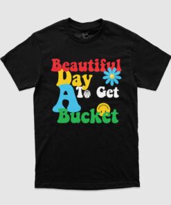 Beautiful Day To Get A Bucket T-Shirt